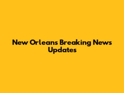 New Orleans Breaking News Updates