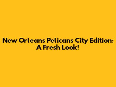 New Orleans Pelicans City Edition: A Fresh Look!