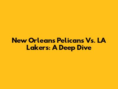 New Orleans Pelicans Vs. LA Lakers: A Deep Dive