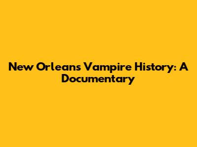 New Orleans Vampire History: A Documentary