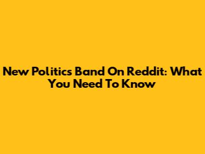 New Politics Band On Reddit: What You Need To Know