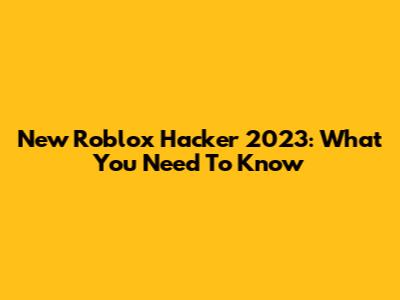 New Roblox Hacker 2023: What You Need To Know