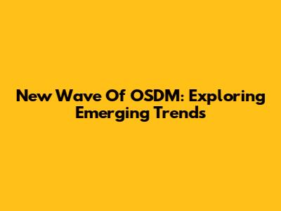 New Wave Of OSDM: Exploring Emerging Trends