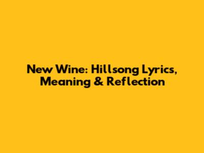 New Wine: Hillsong Lyrics, Meaning & Reflection
