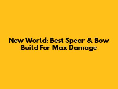 New World: Best Spear & Bow Build For Max Damage