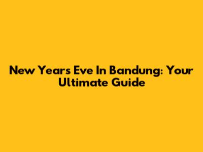 New Year's Eve In Bandung: Your Ultimate Guide