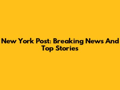 New York Post: Breaking News And Top Stories
