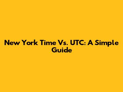 New York Time Vs. UTC: A Simple Guide