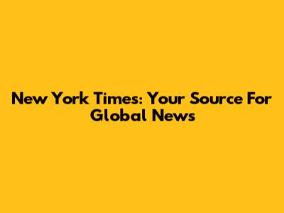 New York Times: Your Source For Global News