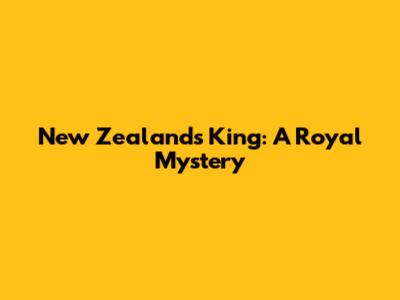 New Zealand's King: A Royal Mystery