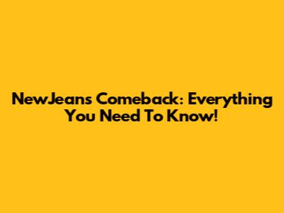 NewJeans Comeback: Everything You Need To Know!