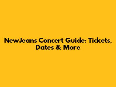 NewJeans Concert Guide: Tickets, Dates & More