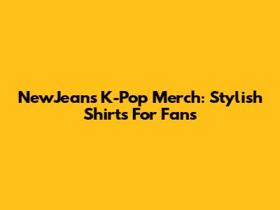 NewJeans K-Pop Merch: Stylish Shirts For Fans