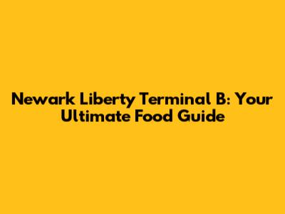 Newark Liberty Terminal B: Your Ultimate Food Guide