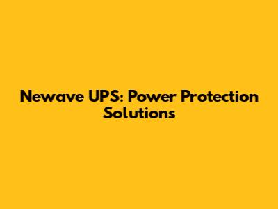 Newave UPS: Power Protection Solutions