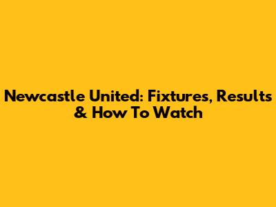 Newcastle United: Fixtures, Results & How To Watch