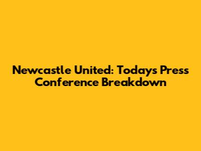 Newcastle United: Today's Press Conference Breakdown