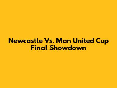 Newcastle Vs. Man United Cup Final Showdown