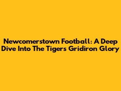 Newcomerstown Football: A Deep Dive Into The Tigers' Gridiron Glory