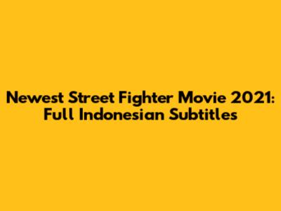 Newest Street Fighter Movie 2021: Full Indonesian Subtitles