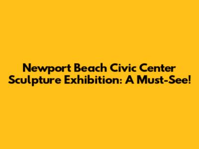 Newport Beach Civic Center Sculpture Exhibition: A Must-See!