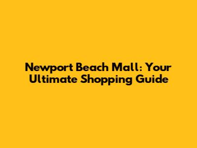 Newport Beach Mall: Your Ultimate Shopping Guide