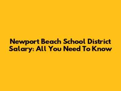 Newport Beach School District Salary: All You Need To Know