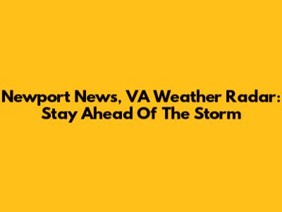 Newport News, VA Weather Radar: Stay Ahead Of The Storm