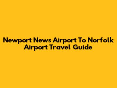 Newport News Airport To Norfolk Airport Travel Guide