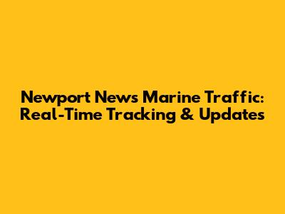 Newport News Marine Traffic: Real-Time Tracking & Updates