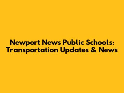 Newport News Public Schools: Transportation Updates & News