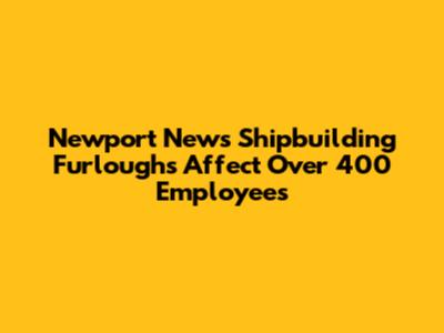 Newport News Shipbuilding Furloughs Affect Over 400 Employees