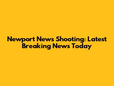 Newport News Shooting: Latest Breaking News Today