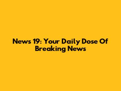 News 19: Your Daily Dose Of Breaking News