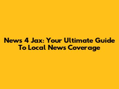 News 4 Jax: Your Ultimate Guide To Local News Coverage
