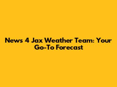 News 4 Jax Weather Team: Your Go-To Forecast