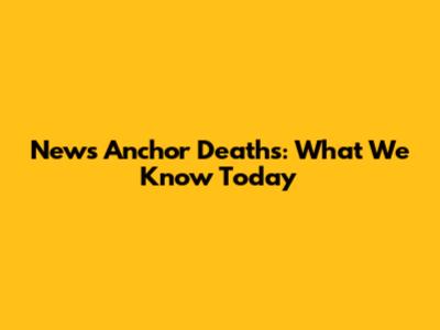 News Anchor Deaths: What We Know Today