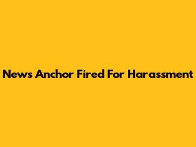 News Anchor Fired For Harassment
