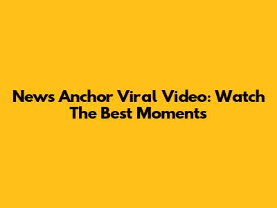 News Anchor Viral Video: Watch The Best Moments