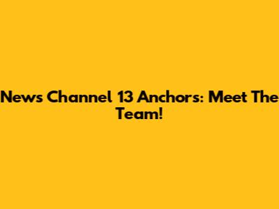 News Channel 13 Anchors: Meet The Team!