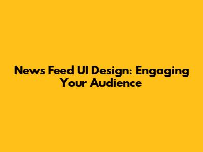 News Feed UI Design: Engaging Your Audience