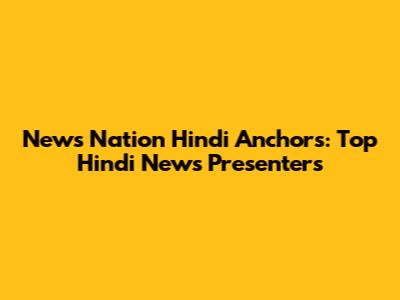 News Nation Hindi Anchors: Top Hindi News Presenters