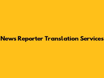 News Reporter Translation Services