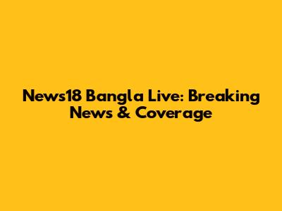 News18 Bangla Live: Breaking News & Coverage