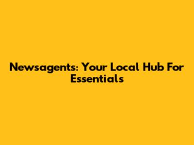 Newsagents: Your Local Hub For Essentials