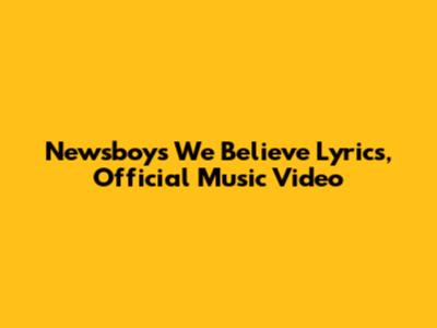 Newsboys 'We Believe' Lyrics, Official Music Video