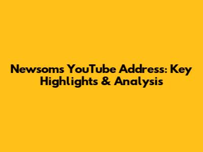 Newsom's YouTube Address: Key Highlights & Analysis