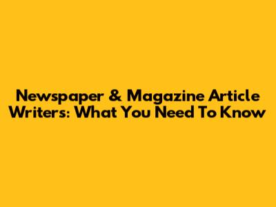 Newspaper & Magazine Article Writers: What You Need To Know