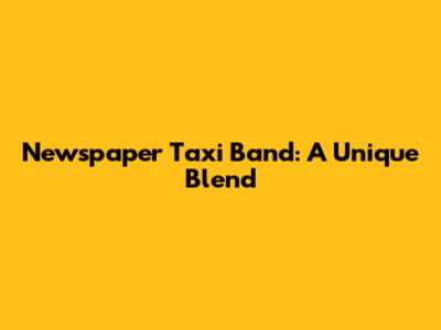 Newspaper Taxi Band: A Unique Blend