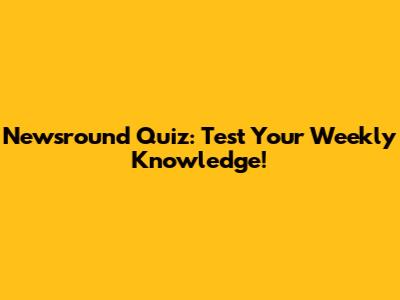 Newsround Quiz: Test Your Weekly Knowledge!